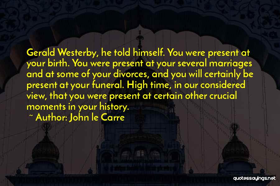 John Le Carre Quotes: Gerald Westerby, He Told Himself. You Were Present At Your Birth. You Were Present At Your Several Marriages And At