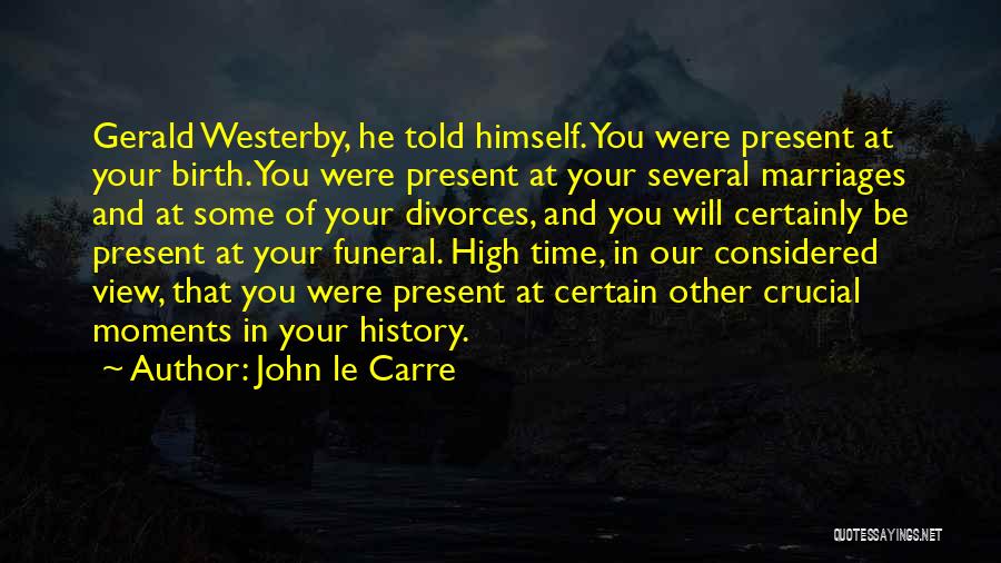 John Le Carre Quotes: Gerald Westerby, He Told Himself. You Were Present At Your Birth. You Were Present At Your Several Marriages And At