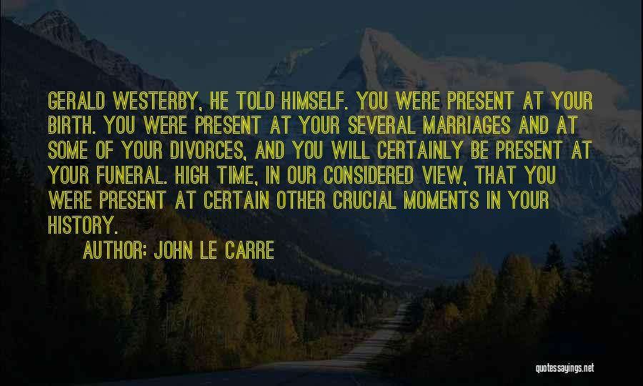 John Le Carre Quotes: Gerald Westerby, He Told Himself. You Were Present At Your Birth. You Were Present At Your Several Marriages And At