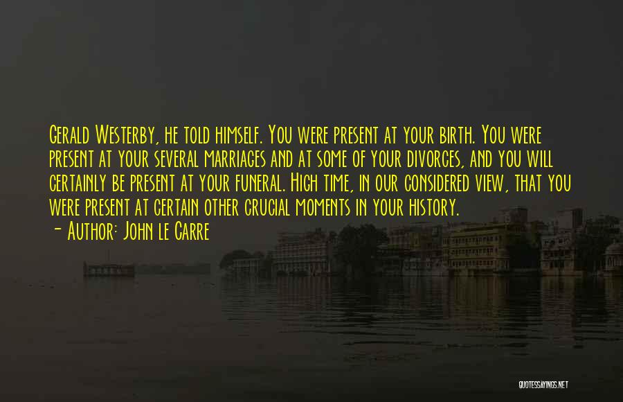 John Le Carre Quotes: Gerald Westerby, He Told Himself. You Were Present At Your Birth. You Were Present At Your Several Marriages And At