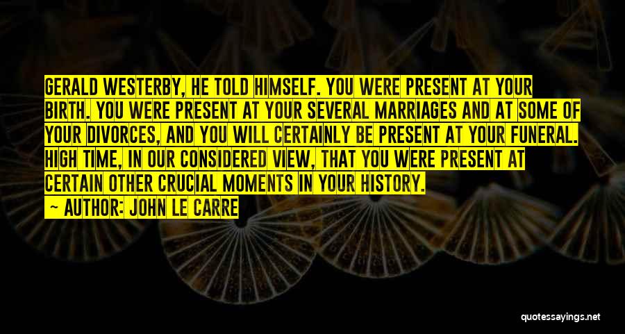 John Le Carre Quotes: Gerald Westerby, He Told Himself. You Were Present At Your Birth. You Were Present At Your Several Marriages And At