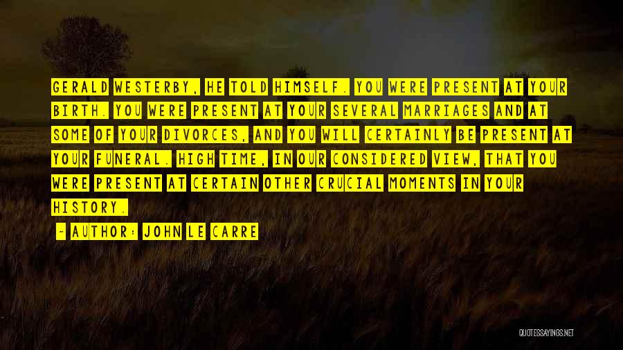 John Le Carre Quotes: Gerald Westerby, He Told Himself. You Were Present At Your Birth. You Were Present At Your Several Marriages And At