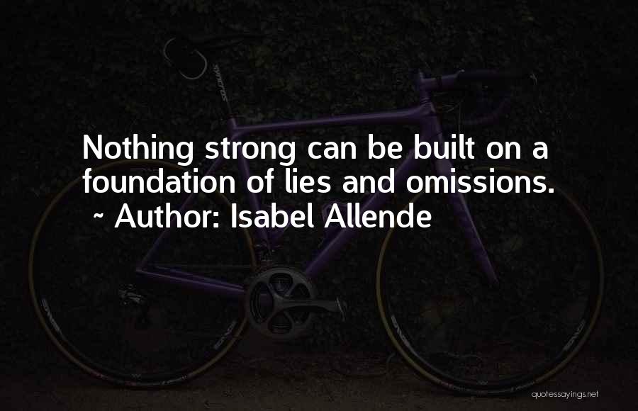 Isabel Allende Quotes: Nothing Strong Can Be Built On A Foundation Of Lies And Omissions.