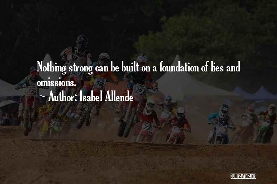 Isabel Allende Quotes: Nothing Strong Can Be Built On A Foundation Of Lies And Omissions.