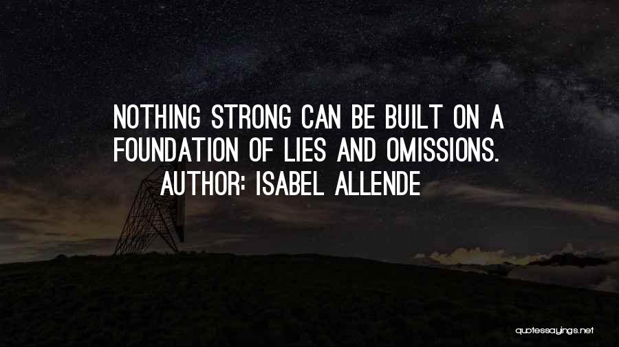 Isabel Allende Quotes: Nothing Strong Can Be Built On A Foundation Of Lies And Omissions.