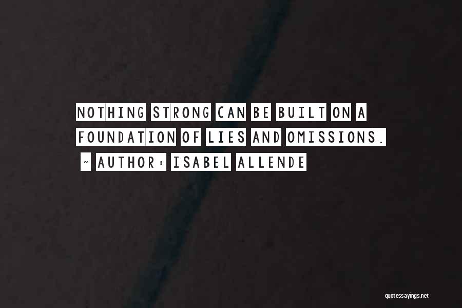 Isabel Allende Quotes: Nothing Strong Can Be Built On A Foundation Of Lies And Omissions.