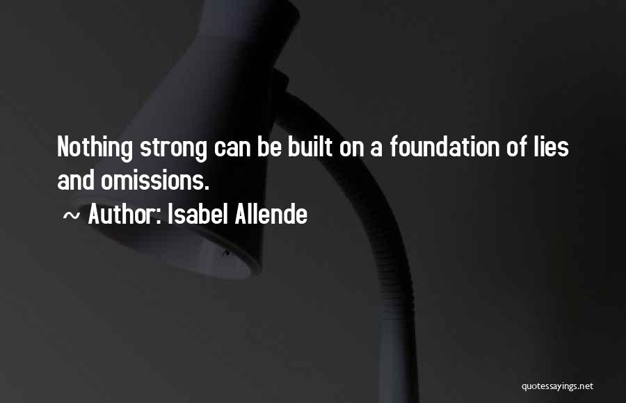 Isabel Allende Quotes: Nothing Strong Can Be Built On A Foundation Of Lies And Omissions.