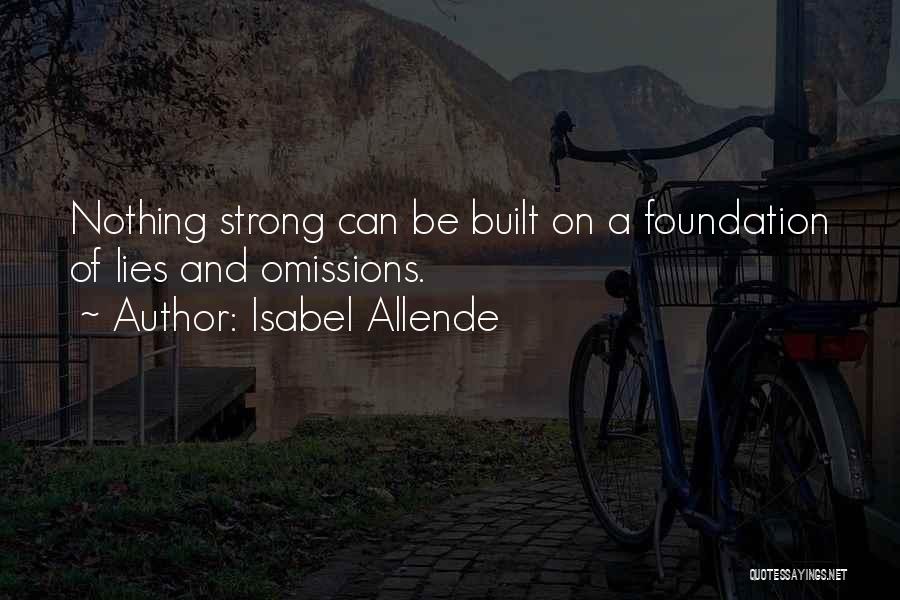 Isabel Allende Quotes: Nothing Strong Can Be Built On A Foundation Of Lies And Omissions.