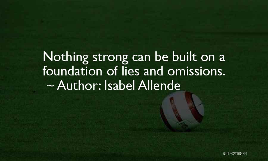 Isabel Allende Quotes: Nothing Strong Can Be Built On A Foundation Of Lies And Omissions.