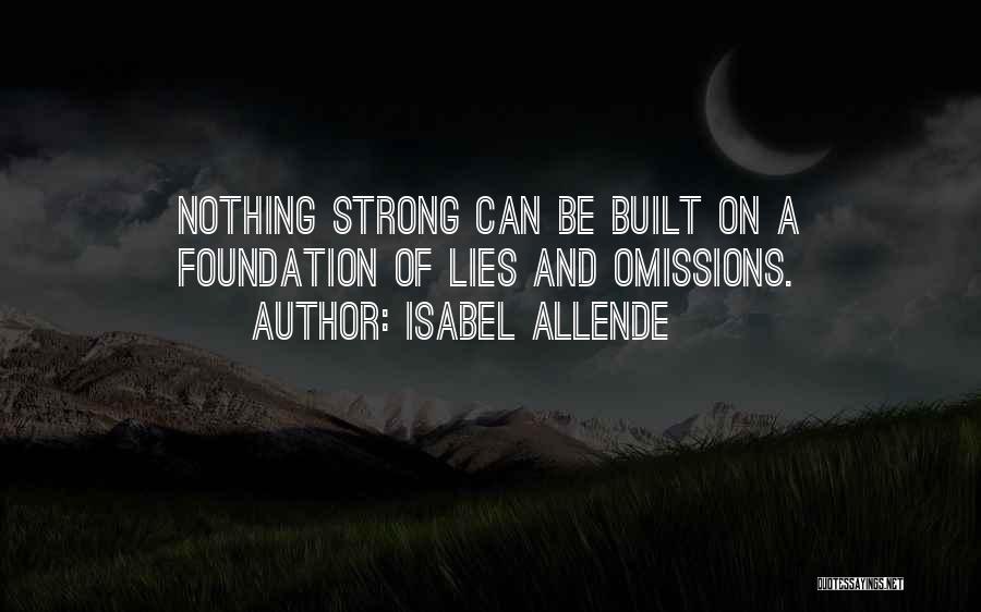 Isabel Allende Quotes: Nothing Strong Can Be Built On A Foundation Of Lies And Omissions.