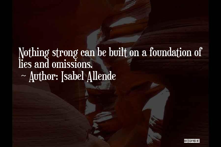 Isabel Allende Quotes: Nothing Strong Can Be Built On A Foundation Of Lies And Omissions.