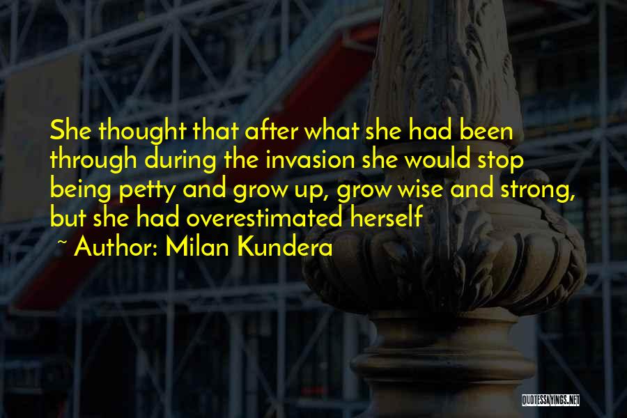 Milan Kundera Quotes: She Thought That After What She Had Been Through During The Invasion She Would Stop Being Petty And Grow Up,