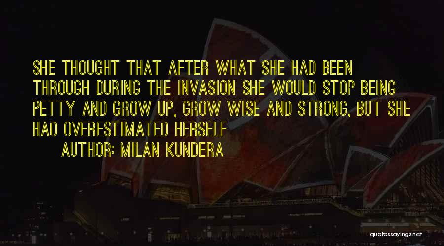 Milan Kundera Quotes: She Thought That After What She Had Been Through During The Invasion She Would Stop Being Petty And Grow Up,