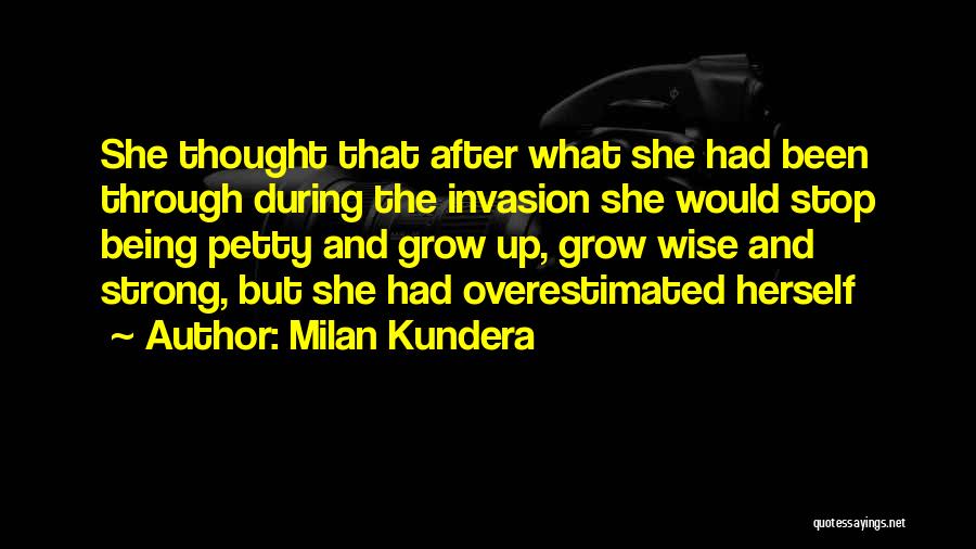 Milan Kundera Quotes: She Thought That After What She Had Been Through During The Invasion She Would Stop Being Petty And Grow Up,