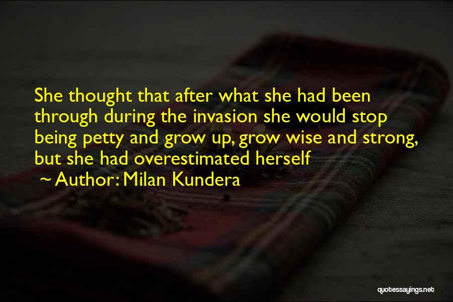 Milan Kundera Quotes: She Thought That After What She Had Been Through During The Invasion She Would Stop Being Petty And Grow Up,