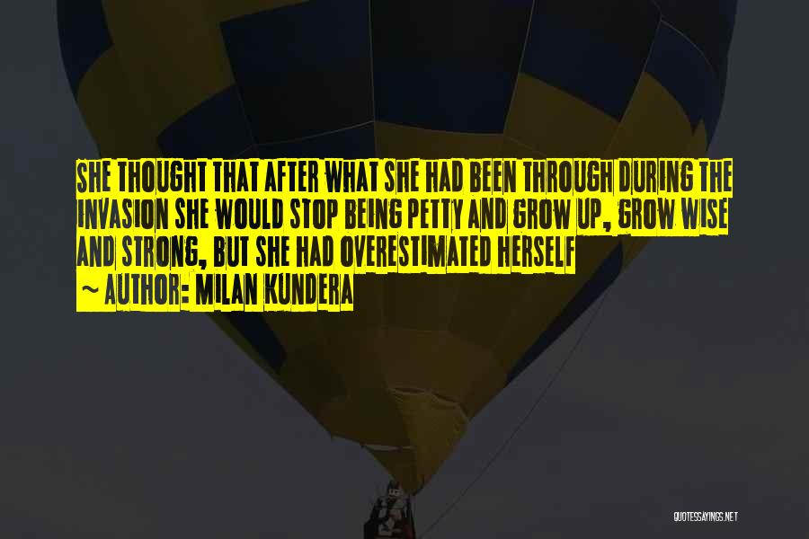 Milan Kundera Quotes: She Thought That After What She Had Been Through During The Invasion She Would Stop Being Petty And Grow Up,