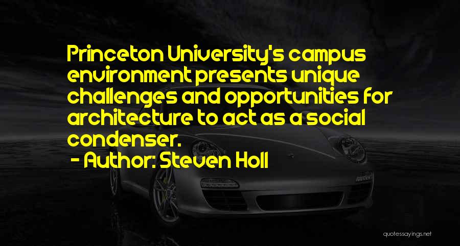 Steven Holl Quotes: Princeton University's Campus Environment Presents Unique Challenges And Opportunities For Architecture To Act As A Social Condenser.