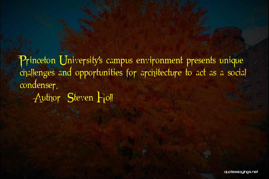 Steven Holl Quotes: Princeton University's Campus Environment Presents Unique Challenges And Opportunities For Architecture To Act As A Social Condenser.