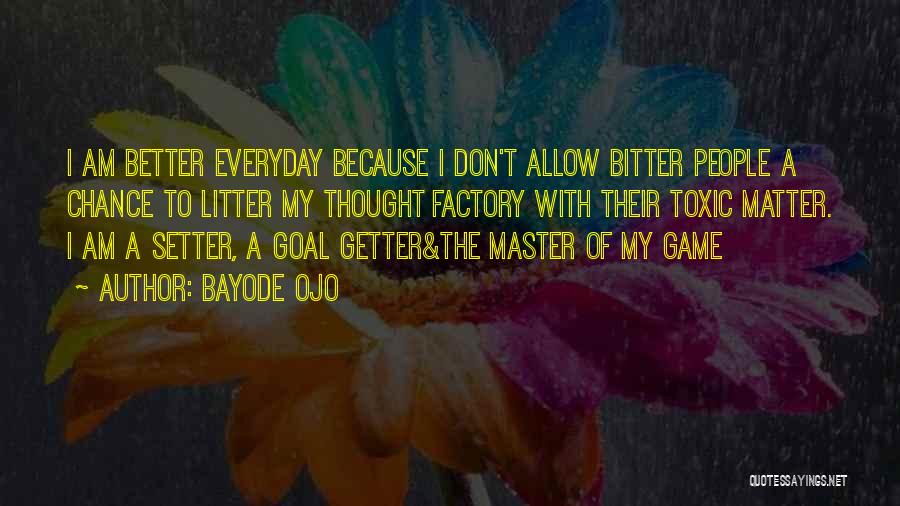 Bayode Ojo Quotes: I Am Better Everyday Because I Don't Allow Bitter People A Chance To Litter My Thought Factory With Their Toxic