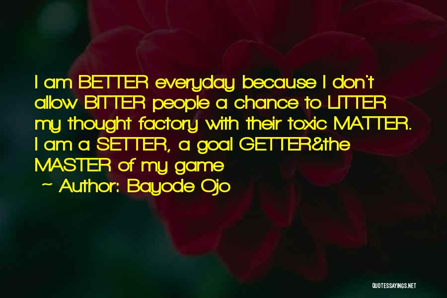 Bayode Ojo Quotes: I Am Better Everyday Because I Don't Allow Bitter People A Chance To Litter My Thought Factory With Their Toxic