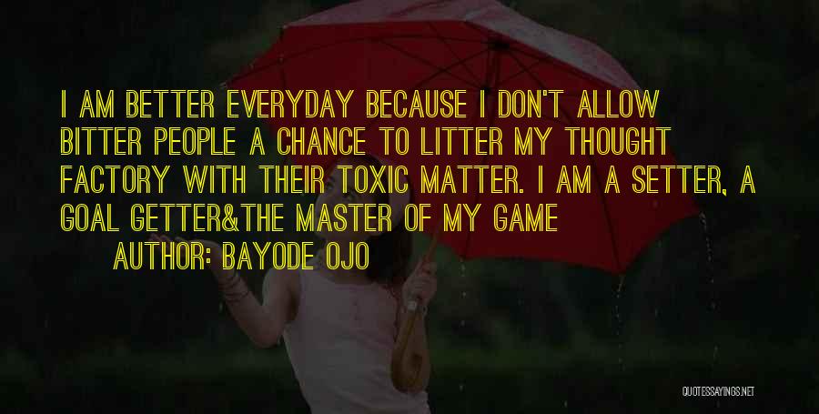 Bayode Ojo Quotes: I Am Better Everyday Because I Don't Allow Bitter People A Chance To Litter My Thought Factory With Their Toxic