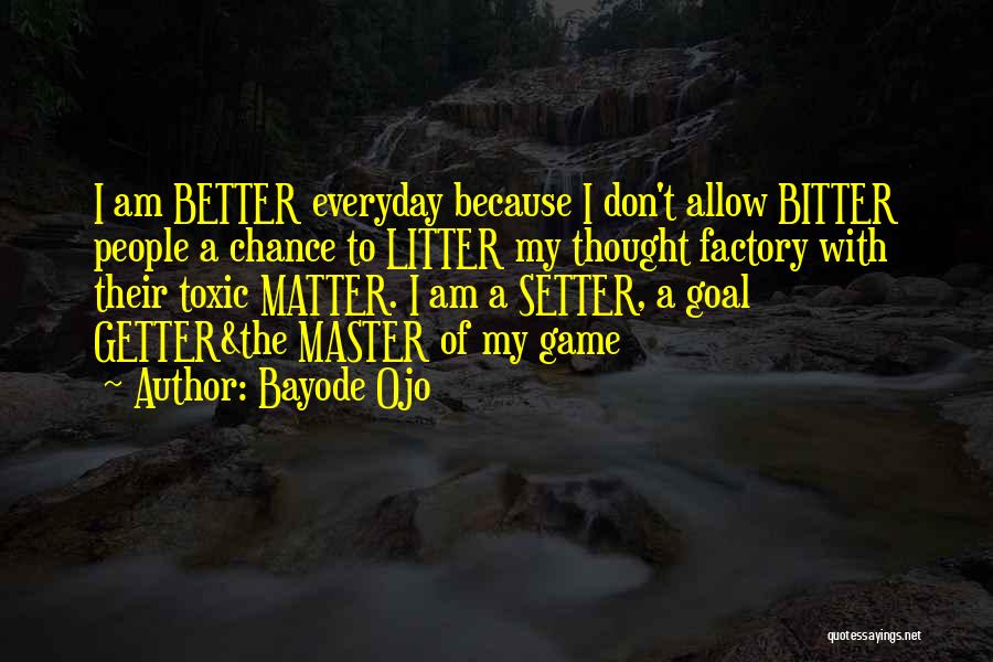 Bayode Ojo Quotes: I Am Better Everyday Because I Don't Allow Bitter People A Chance To Litter My Thought Factory With Their Toxic