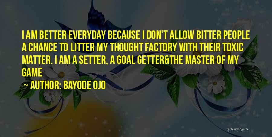 Bayode Ojo Quotes: I Am Better Everyday Because I Don't Allow Bitter People A Chance To Litter My Thought Factory With Their Toxic