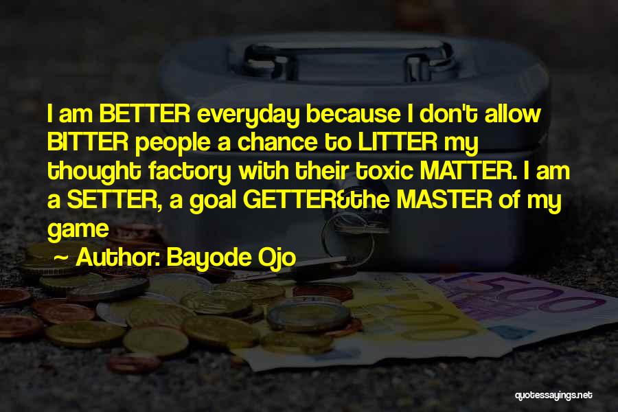 Bayode Ojo Quotes: I Am Better Everyday Because I Don't Allow Bitter People A Chance To Litter My Thought Factory With Their Toxic