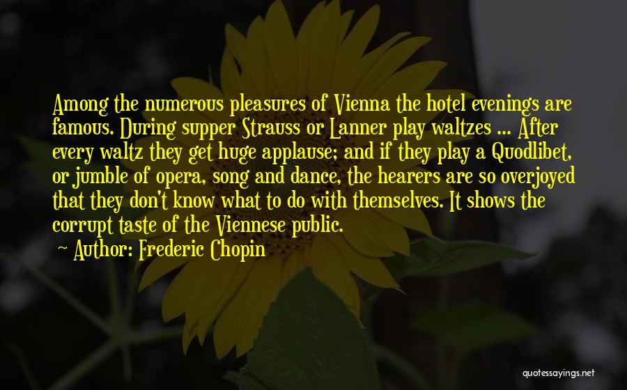 Frederic Chopin Quotes: Among The Numerous Pleasures Of Vienna The Hotel Evenings Are Famous. During Supper Strauss Or Lanner Play Waltzes ... After