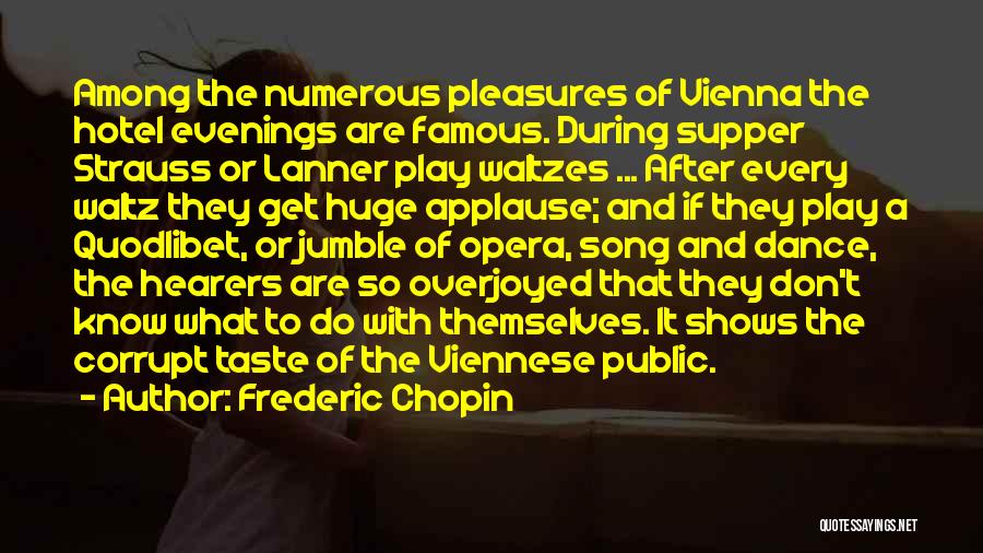 Frederic Chopin Quotes: Among The Numerous Pleasures Of Vienna The Hotel Evenings Are Famous. During Supper Strauss Or Lanner Play Waltzes ... After