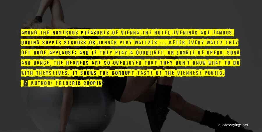 Frederic Chopin Quotes: Among The Numerous Pleasures Of Vienna The Hotel Evenings Are Famous. During Supper Strauss Or Lanner Play Waltzes ... After