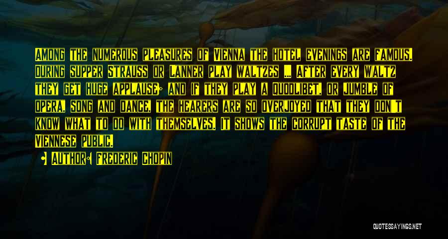 Frederic Chopin Quotes: Among The Numerous Pleasures Of Vienna The Hotel Evenings Are Famous. During Supper Strauss Or Lanner Play Waltzes ... After