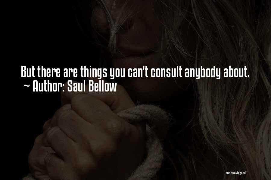 Saul Bellow Quotes: But There Are Things You Can't Consult Anybody About.