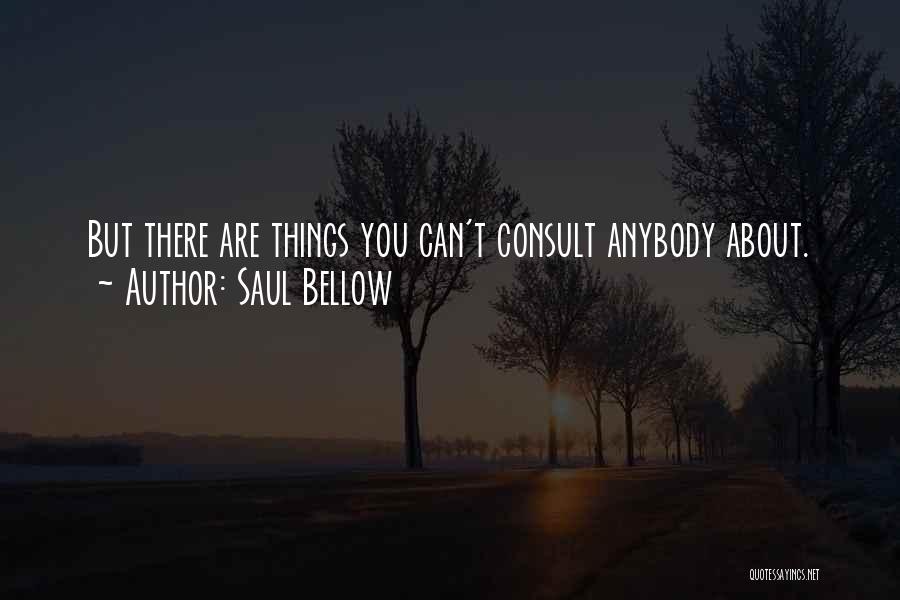 Saul Bellow Quotes: But There Are Things You Can't Consult Anybody About.