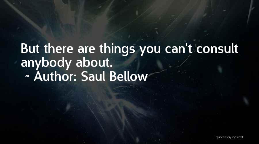 Saul Bellow Quotes: But There Are Things You Can't Consult Anybody About.