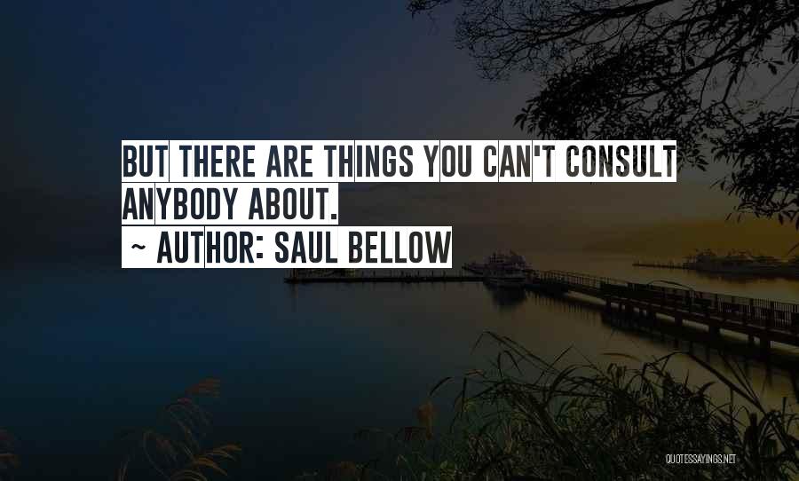 Saul Bellow Quotes: But There Are Things You Can't Consult Anybody About.