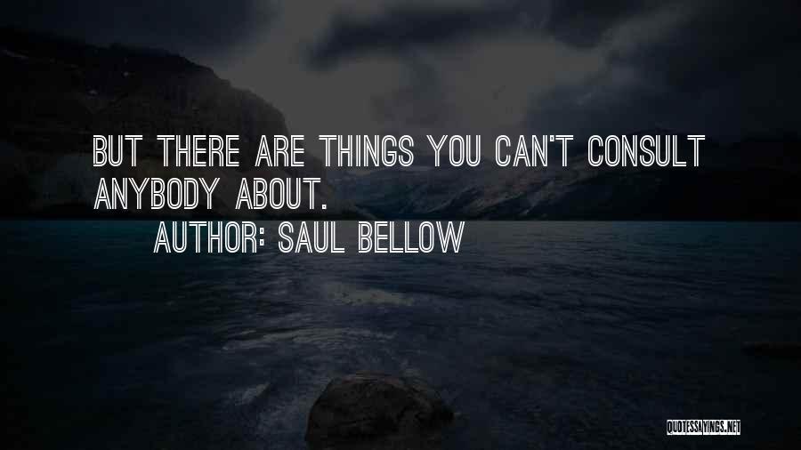 Saul Bellow Quotes: But There Are Things You Can't Consult Anybody About.