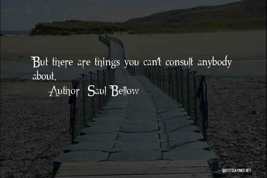 Saul Bellow Quotes: But There Are Things You Can't Consult Anybody About.