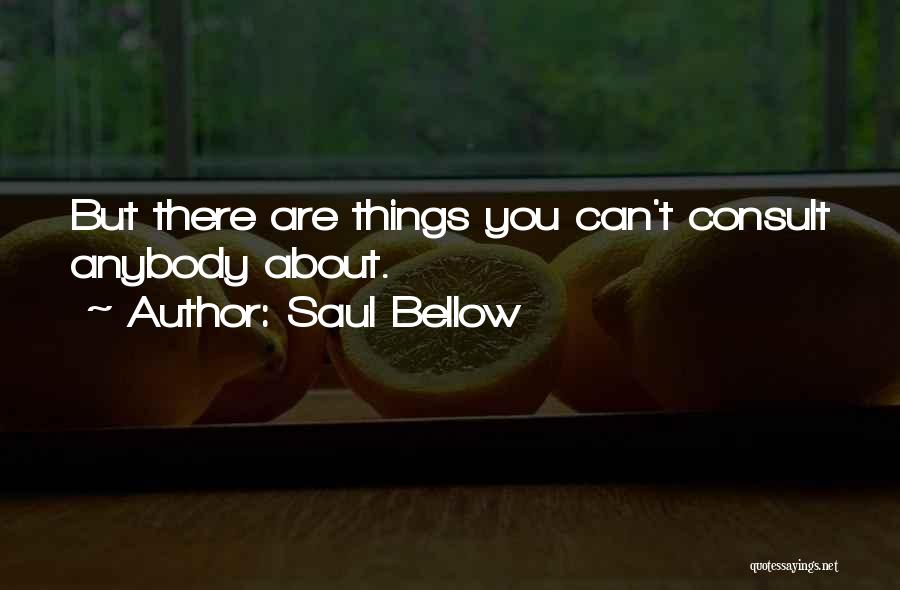 Saul Bellow Quotes: But There Are Things You Can't Consult Anybody About.