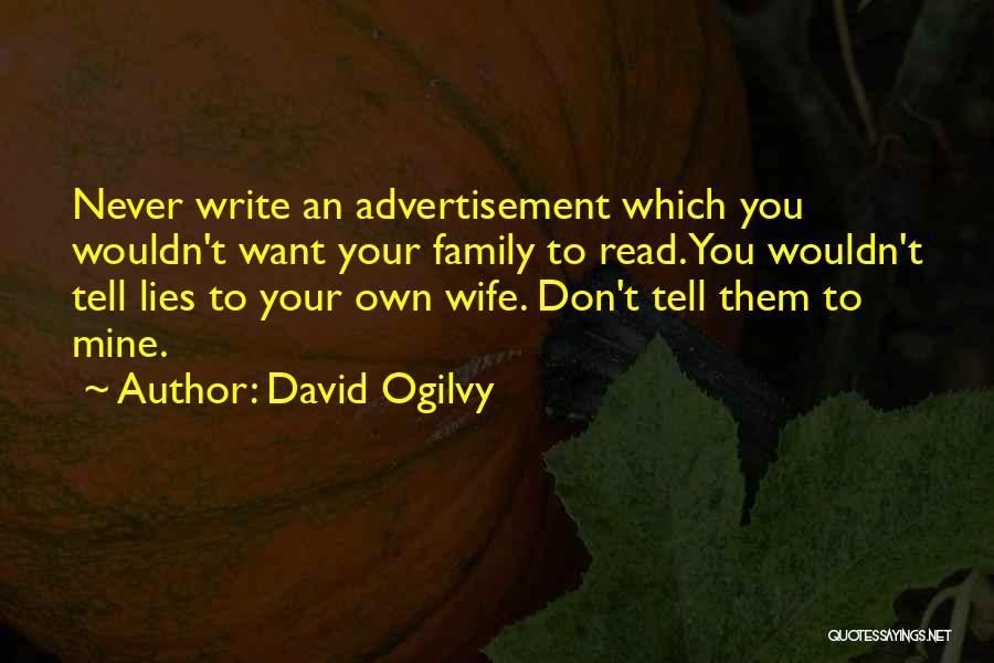 David Ogilvy Quotes: Never Write An Advertisement Which You Wouldn't Want Your Family To Read. You Wouldn't Tell Lies To Your Own Wife.