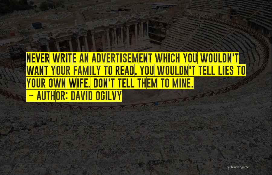 David Ogilvy Quotes: Never Write An Advertisement Which You Wouldn't Want Your Family To Read. You Wouldn't Tell Lies To Your Own Wife.
