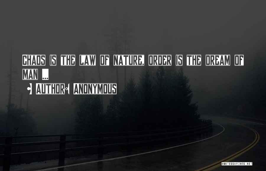 Anonymous Quotes: Chaos Is The Law Of Nature, Order Is The Dream Of Man ...