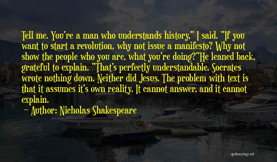 Nicholas Shakespeare Quotes: Tell Me. You're A Man Who Understands History, I Said. If You Want To Start A Revolution, Why Not Issue