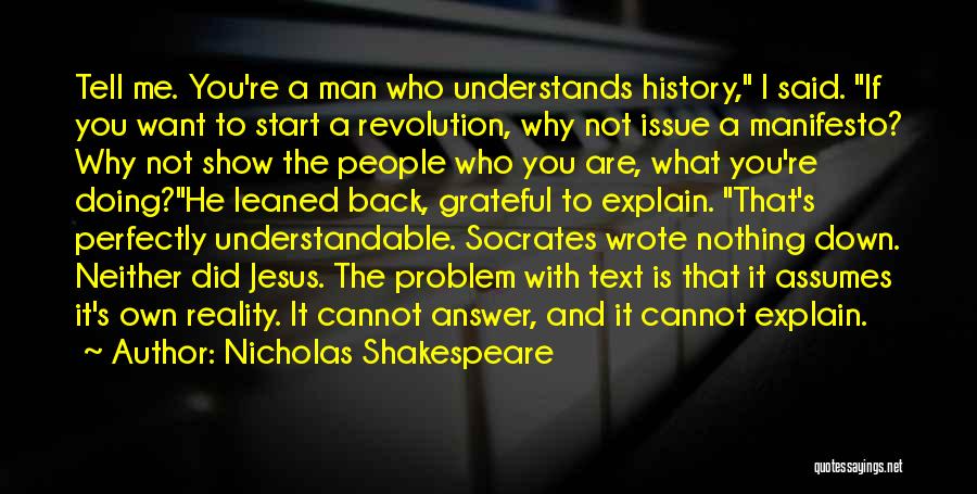 Nicholas Shakespeare Quotes: Tell Me. You're A Man Who Understands History, I Said. If You Want To Start A Revolution, Why Not Issue