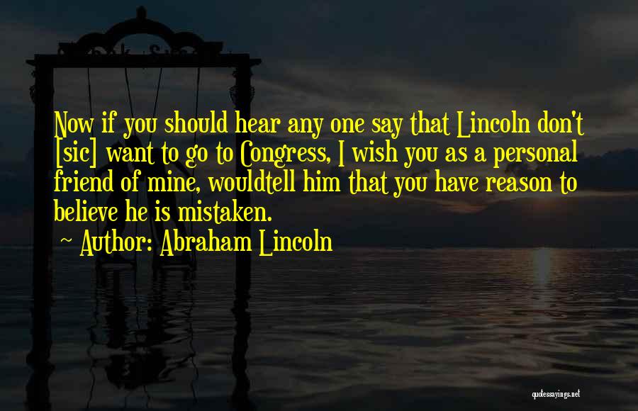 Abraham Lincoln Quotes: Now If You Should Hear Any One Say That Lincoln Don't [sic] Want To Go To Congress, I Wish You