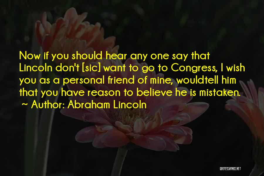 Abraham Lincoln Quotes: Now If You Should Hear Any One Say That Lincoln Don't [sic] Want To Go To Congress, I Wish You