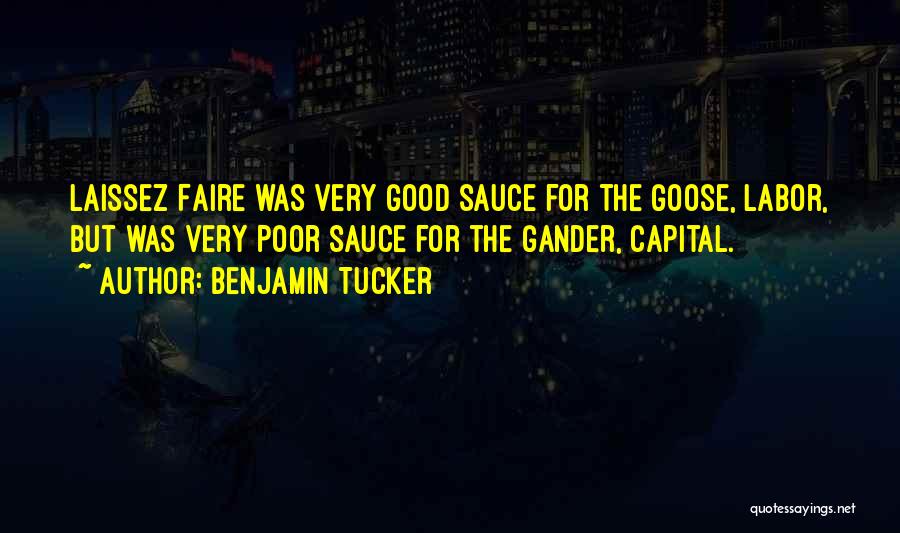 Benjamin Tucker Quotes: Laissez Faire Was Very Good Sauce For The Goose, Labor, But Was Very Poor Sauce For The Gander, Capital.