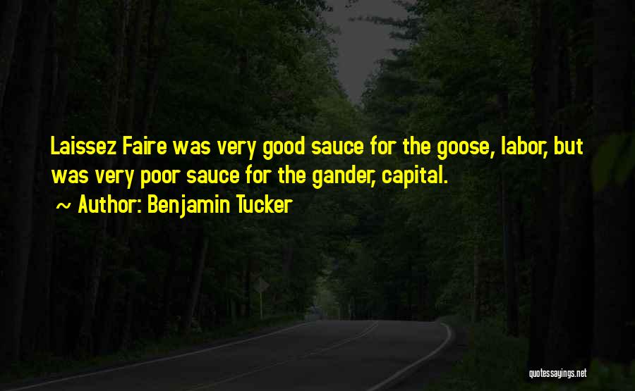 Benjamin Tucker Quotes: Laissez Faire Was Very Good Sauce For The Goose, Labor, But Was Very Poor Sauce For The Gander, Capital.