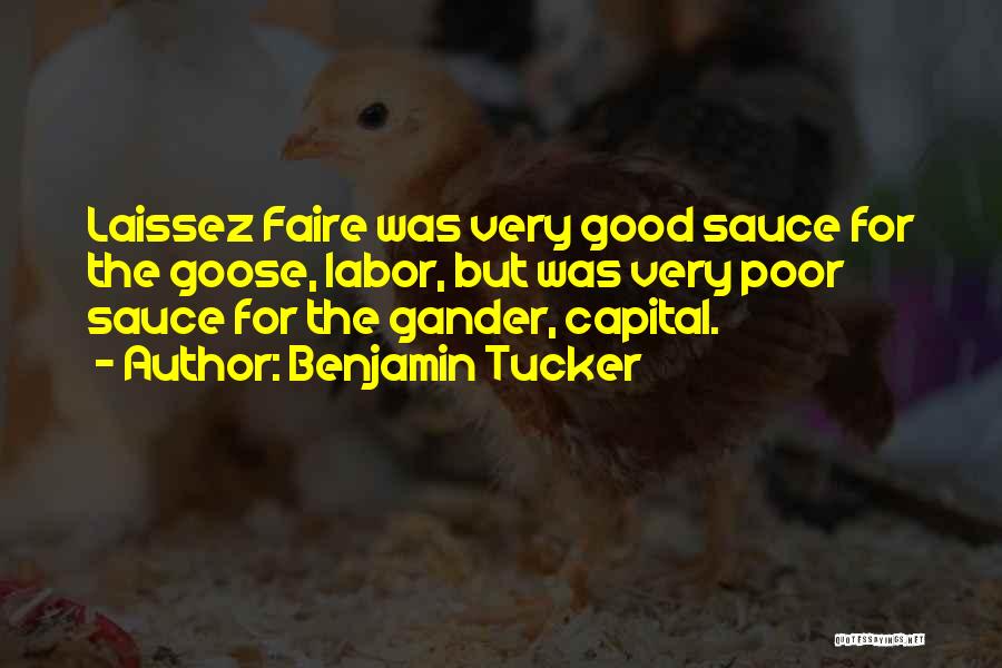 Benjamin Tucker Quotes: Laissez Faire Was Very Good Sauce For The Goose, Labor, But Was Very Poor Sauce For The Gander, Capital.
