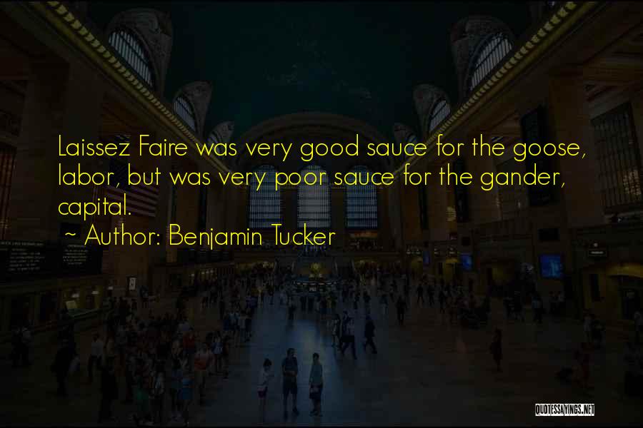 Benjamin Tucker Quotes: Laissez Faire Was Very Good Sauce For The Goose, Labor, But Was Very Poor Sauce For The Gander, Capital.